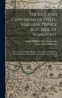 Coperta cărții The Life and Campaigns of Field-Marshal Prince Blücher, of Wahlstatt: From the Period of His Birth and First Appointment in the Prussian Service, Down to His Second Entry Into Paris, in 1815