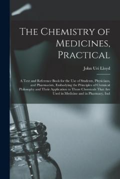 The Chemistry of Medicines, Practical: A Text and Reference Book for the Use of Students, Physicians, and Pharmacists, Embodying the Principles of Chemical Philosophy and Their Application to Those Chemicals That Are Used in Medicine and in Pharmacy,
