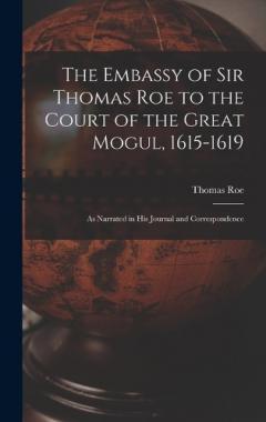 Coperta cărții The Embassy of Sir Thomas Roe to the Court of the Great Mogul, 1615-1619: As Narrated in His Journal and Correspondence