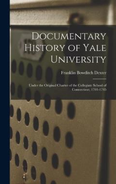 Documentary History of Yale University: Under the Original Charter of the Collegiate School of Connecticut, 1701-1745