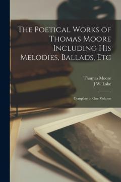 Coperta cărții The Poetical Works of Thomas Moore Including His Melodies, Ballads, Etc: Complete in One Volume