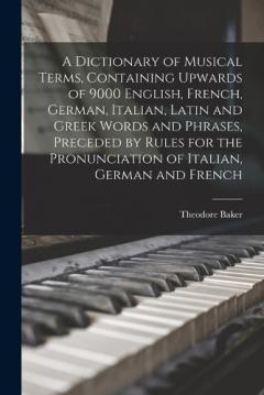 Coperta cărții A Dictionary of Musical Terms, Containing Upwards of 9000 English, French, German, Italian, Latin and Greek Words and Phrases, Preceded by Rules for the Pronunciation of Italian, German and French
