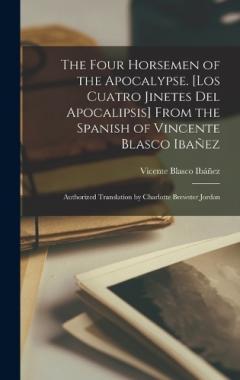 Coperta cărții The Four Horsemen of the Apocalypse. [Los Cuatro Jinetes del Apocalipsis] From the Spanish of Vincente Blasco Ibañez; Authorized Translation by Charlotte Brewster Jordan