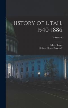 History of Utah, 1540-1886; Volume 26