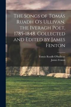 The Songs of Tomás Ruadh O's Ullivan, the Iveragh Poet, 1785-1848. Collected and Edited by James Fenton