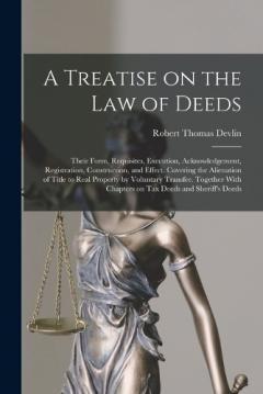A Treatise on the law of Deeds; Their Form, Requisites, Execution, Acknowledgement, Registration, Construction, and Effect. Covering the Alienation of Title to Real Property by Voluntary Transfer. Together With Chapters on tax Deeds and Sheriff's Dee