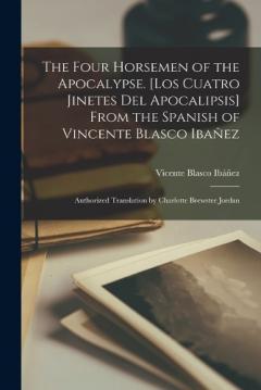 Coperta cărții The Four Horsemen of the Apocalypse. [Los Cuatro Jinetes del Apocalipsis] From the Spanish of Vincente Blasco Ibañez; Authorized Translation by Charlotte Brewster Jordan