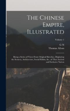 The Chinese Empire, Illustrated: Being a Series of Views From Original Sketches, Displaying the Scenery, Architecture, Social Habits, &c., of That Ancient and Exclusive Nation; Volume 1