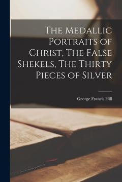 Coperta cărții The Medallic Portraits of Christ, The False Shekels, The Thirty Pieces of Silver