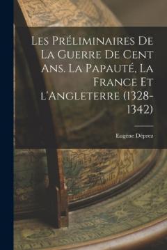 Les préliminaires de la guerre de cent ans. La papauté, la France et l'Angleterre (1328-1342)