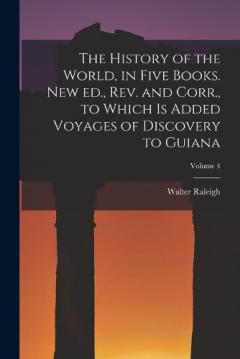 The History of the World, in Five Books. New ed., rev. and Corr., to Which is Added Voyages of Discovery to Guiana; Volume 4