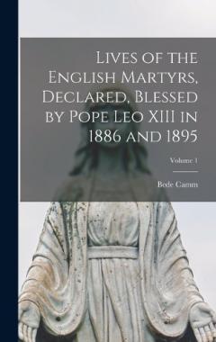 Lives of the English Martyrs, Declared, Blessed by Pope Leo XIII in 1886 and 1895; Volume 1