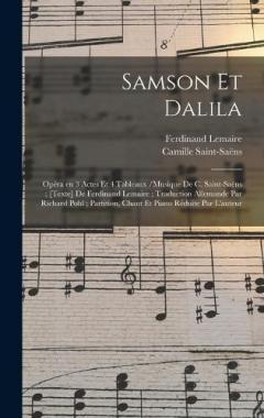 Samson et Dalila: Opéra en 3 actes et 4 tableaux /musique de C. Saint-Saëns; [texte] de Ferdinand Lemaire; traduction allemande par Richard Pohl; partition, chant et piano réduite par l'auteur