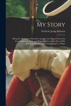 Coperta cărții My Story: Being the Memoirs of Benedict Arnold: Late Major-general in the Continental Army and Brigadier-general in That of His Britannic Majesty, by F.J.Stimson (J.S. of Dale)
