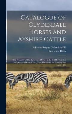 Catalogue of Clydesdale Horses and Ayshire Cattle: The Property of Mr. Lawrence Drew: to be Sold by Auction at Merryton Home Farm, Near Hamilton, on Tuesday, 8th April, 1879