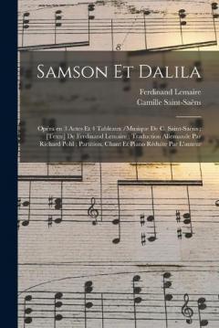 Samson et Dalila: Opéra en 3 actes et 4 tableaux /musique de C. Saint-Saëns; [texte] de Ferdinand Lemaire; traduction allemande par Richard Pohl; partition, chant et piano réduite par l'auteur