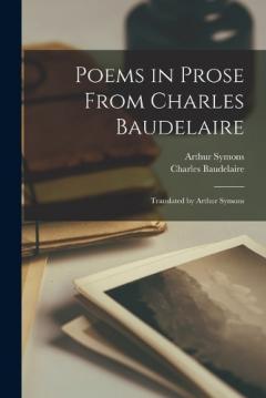 Coperta cărții Poems in Prose From Charles Baudelaire; Translated by Arthur Symons