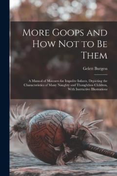 Coperta cărții More Goops and how not to be Them: A Manual of Manners for Impolite Infants, Depicting the Characteristics of Many Naughty and Thoughtless Children, With Instructive Illustrations