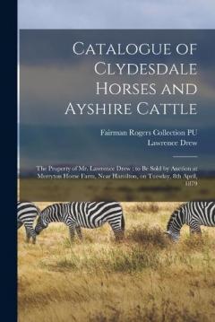 Catalogue of Clydesdale Horses and Ayshire Cattle: The Property of Mr. Lawrence Drew: to be Sold by Auction at Merryton Home Farm, Near Hamilton, on Tuesday, 8th April, 1879