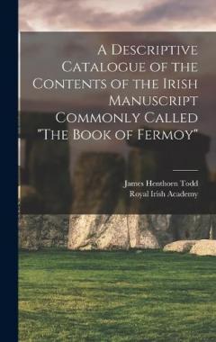 A Descriptive Catalogue of the Contents of the Irish Manuscript Commonly Called "The Book of Fermoy"