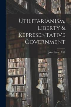 Utilitarianism, Liberty & Representative Government