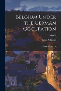 Coperta cărții Belgium Under the German Occupation: A Personal Narrative; Volume 2