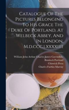 Coperta cărții Catalogue Of The Pictures Belonging To His Grace The Duke Of Portland, At Welbeck Abbey, And In London, M.d.ccc.lxxxxiiii