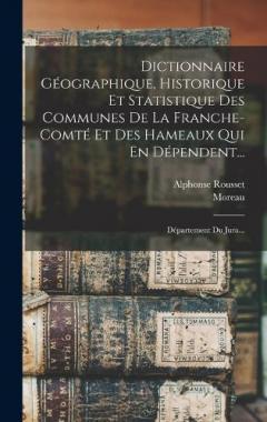 Dictionnaire Géographique, Historique Et Statistique Des Communes De La Franche-comté Et Des Hameaux Qui En Dépendent...: Département Du Jura...