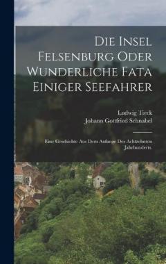 Die Insel Felsenburg oder wunderliche Fata einiger Seefahrer: Eine Geschichte aus dem Anfange des achtzehnten Jahrhunderts.