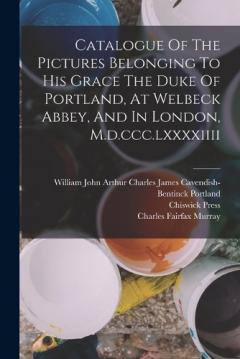Coperta cărții Catalogue Of The Pictures Belonging To His Grace The Duke Of Portland, At Welbeck Abbey, And In London, M.d.ccc.lxxxxiiii
