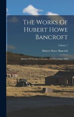 Coperta cărții The Works Of Hubert Howe Bancroft: History Of Nevada, Colorado, And Wyoming. 1890; Volume 7