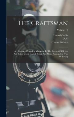 The Craftsman: An Illustrated Monthly Magazine In The Interest Of Better Art, Better Work, And A Better And More Reasonable Way Of Living; Volume 19