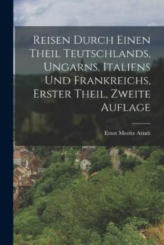 Reisen durch einen Theil Teutschlands, Ungarns, Italiens und Frankreichs, erster Theil, zweite Auflage