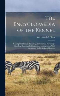 The Encyclopaedia of the Kennel: A Complete Manual of the Dog, Its Varieties, Physiology, Breeding, Training, Exhibition and Management, With Articles on the Designing of Kennels