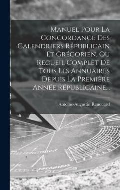 Coperta cărții Manuel Pour La Concordance Des Calendriers Républicain Et Grégorien, Ou Recueil Complet De Tous Les Annuaires Depuis La Première Année Républicaine...