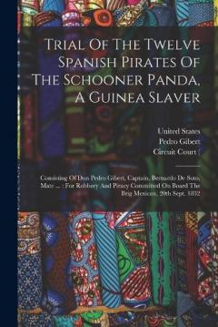 Trial Of The Twelve Spanish Pirates Of The Schooner Panda, A Guinea Slaver: Consisting Of Don Pedro Gibert, Captain, Bernardo De Soto, Mate ...: For Robbery And Piracy Committed On Board The Brig Mexican, 20th Sept. 1832