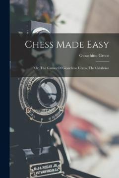 Coperta cărții Chess Made Easy: Or, The Games Of Gioachino Greco, The Calabrian