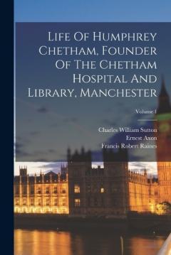 Coperta cărții Life Of Humphrey Chetham, Founder Of The Chetham Hospital And Library, Manchester; Volume 1
