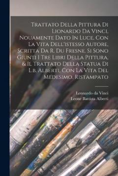 Coperta cărții Trattato Della Pittura Di Lionardo Da Vinci, Nouamente Dato In Luce, Con La Vita Dell'istesso Autore, Scritta Da R. Du Fresne. Si Sono Giunti I Tre Libri Della Pittura, & Il Trattato Della Statua Di L.b. Alberti, Con La Vita Del Medesimo. Ristampato