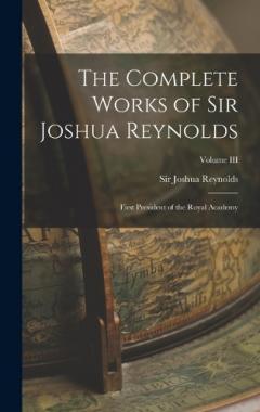 The Complete Works of Sir Joshua Reynolds: First President of the Royal Academy; Volume III
