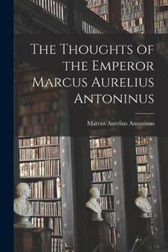 The Thoughts of the Emperor Marcus Aurelius Antoninus