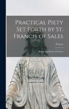 Practical Piety Set Forth by St. Francis of Sales: Bishop and Prince of Geneva