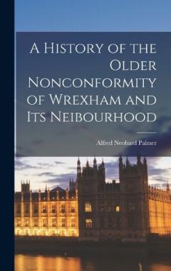 A History of the Older Nonconformity of Wrexham and its Neibourhood