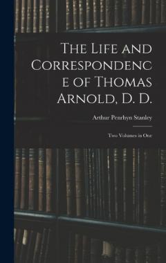 The Life and Correspondence of Thomas Arnold, D. D.: Two Volumes in One