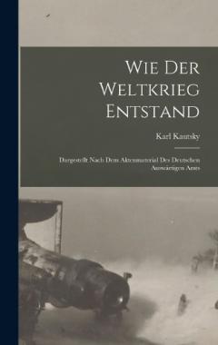 Wie der weltkrieg entstand; dargestellt nach dem aktenmaterial des deutschen Auswärtigen amts