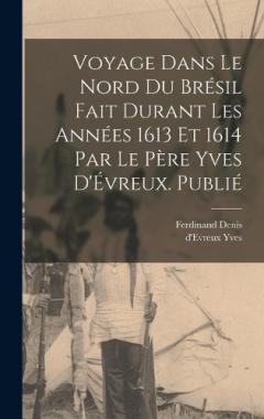 Coperta cărții Voyage dans le nord du Brésil fait durant les années 1613 et 1614 par le père Yves d'Évreux. Publié