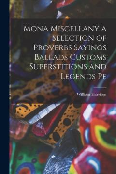 Coperta cărții Mona Miscellany a Selection of Proverbs Sayings Ballads Customs Superstitions and Legends Pe