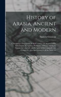 Coperta cărții History of Arabia, Ancient and Modern: Containing a Description of the Country - an Account of Its Inhabitants, Antiquities, Political Condition, and Early Commerce - the Life and Religion of Mohammed - the Conquests, Arts, and Literature of the Sara