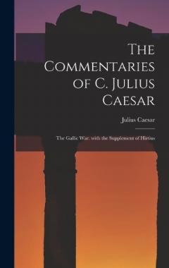 The Commentaries of C. Julius Caesar: The Gallic War. with the Supplement of Hirtius