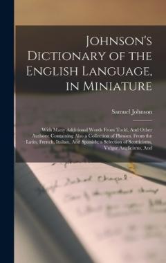 Johnson's Dictionary of the English Language, in Miniature: With Many Additional Words From Todd, And Other Authors; Containing Also a Collection of Phrases, From the Latin, French, Italian, And Spanish; a Selection of Scotticisms, Vulgar Anglicisms,